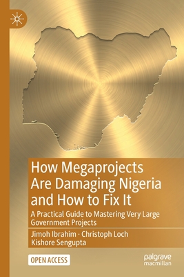 How Megaprojects Are Damaging Nigeria and How to Fix It: A Practical Guide to Mastering Very Large Government Projects By Jimoh Ibrahim, Christoph Loch, Kishore SenGupta Cover Image