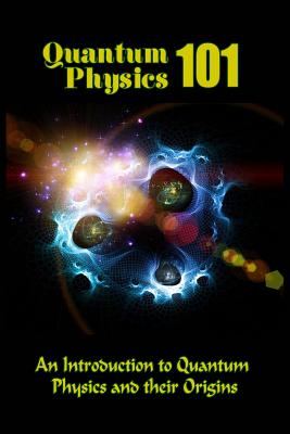 Quantum Physics 101: An Introduction To Quantum Physics And
