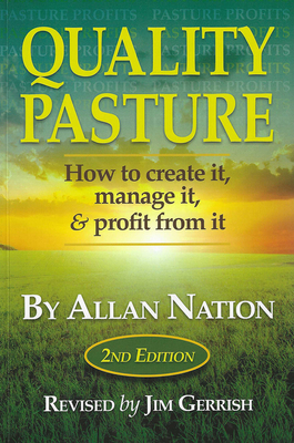 Quality Pasture: How to Create It, Manage It & Profit from It, 2nd Edition By Allan Nation, Jim Gerrish (Revised by) Cover Image