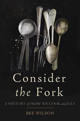 Consider the Fork: A History of How We Cook and Eat By Bee Wilson Cover Image