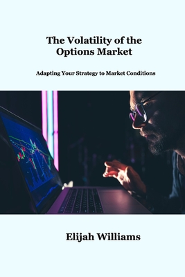 The Volatility of the Options Market: Adapting Your Strategy to Market Conditions By Elijah Williams Cover Image