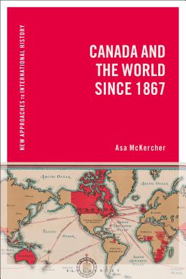 Canada and the World since 1867 (New Approaches to International History)