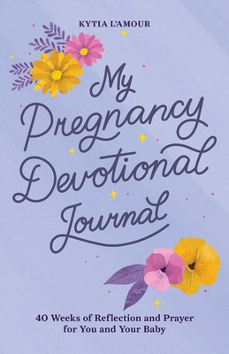 My Pregnancy Devotional Journal: 40 Weeks of Reflection and Prayer for You and Your Baby By Kytia L'Amour Cover Image