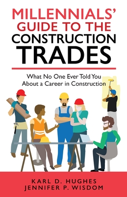Millennials' Guide to the Construction Trades: What No One Ever Told You about a Career in Construction By Jennifer P. Wisdom, Karl D. Hughes Cover Image