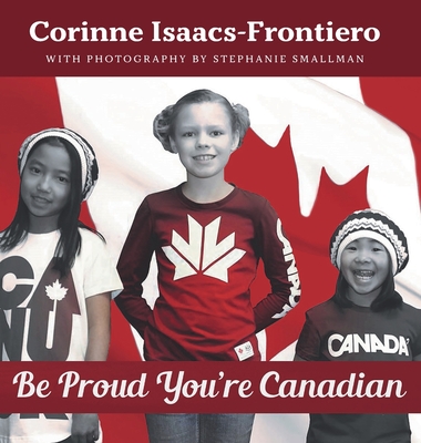 Be Proud You're Canadian By Corinne Isaacs-Frontiero, Stephanie Smallman (Photographer) Cover Image