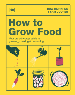 How to Grow Food: Your Crop-by-Crop Guide to Growing, Cooking, & Preserving By Huw Richards, Sam Cooper Cover Image