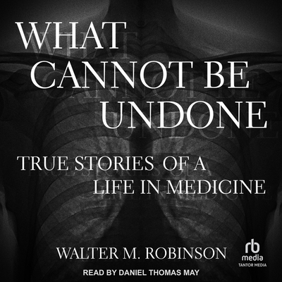 What Cannot Be Undone: True Stories of a Life in Medicine Cover Image