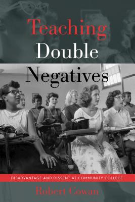 Teaching Double Negatives: Disadvantage and Dissent at Community College (Counterpoints #526) By Shirley R. Steinberg (Other), Robert Cowan Cover Image