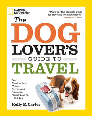 The Dog Lover's Guide to Travel: Best Destinations, Hotels, Events, and Advice to Please Your Pet-and You By Kelly Carter Cover Image
