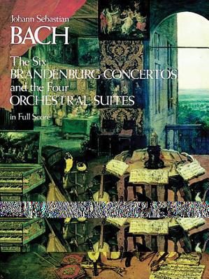 The Six Brandenburg Concertos and the Four Orchestral Suites in Full Score By Johann Sebastian Bach Cover Image