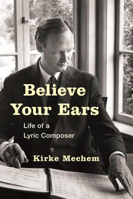 Believe Your Ears: Life of a Lyric Composer By Kirke Mechem Cover Image