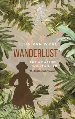 Wanderlust: The Amazing Ida Pfeiffer, the First Female Tourist By John van Wyhe Cover Image