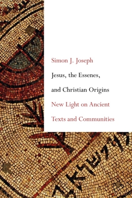 Jesus, the Essenes, and Christian Origins: New Light on Ancient Texts and Communities By Simon J. Joseph Cover Image