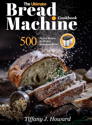 The Ultimate Bread Machine Cookbook: 500 No-fuss Recipes for Perfect Homemade Bread Cover Image