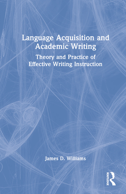 Language Acquisition and Academic Writing: Theory and Practice of Effective Writing Instruction By James D. Williams Cover Image