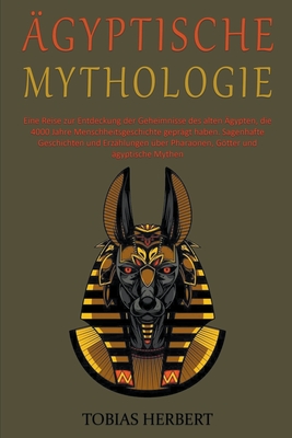 Ägyptische Mythologie: Eine Reise zur Entdeckung der Geheimnisse des alten Ägypten, die 4000 Jahre Menschheitsgeschichte geprägt haben Cover Image