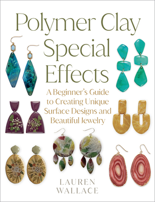 Polymer Clay Special Effects: A Beginner’s Guide to Creating Unique Surface Designs and Beautiful Jewelry By Lauren Wallace Cover Image
