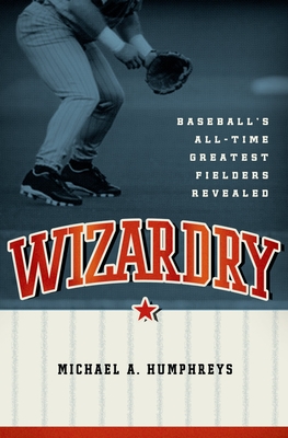 Wizardry: Baseball's All-Time Greatest Fielders Revealed By Michael Humphreys Cover Image