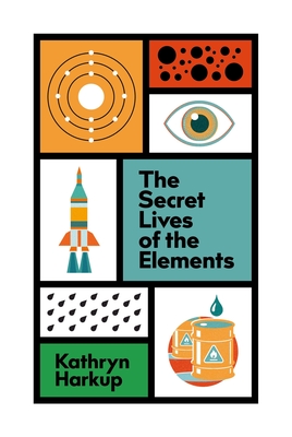 The Secret Lives of the Elements By Kathryn Harkup Cover Image