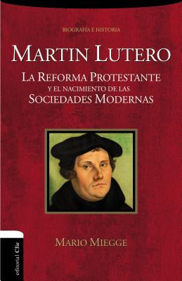 Martín Lutero: La Reforma protestante y el nacimiento de las sociedades modernas By Mario Miegge Cover Image
