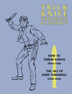 Trick Knife Throwing Classics: How to Throw Knives / The Art of Knife Throwing By Elmer Putts, Frank Dean Cover Image