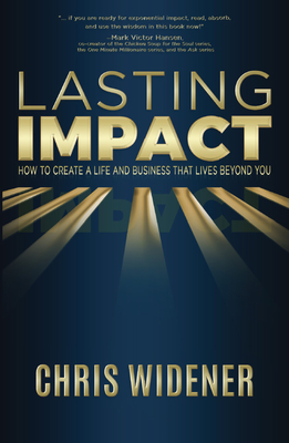 Lasting Impact: How to Create a Life and Business that Lives Beyond You By Chris Widener Cover Image