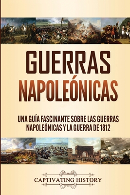 Guerras Napoleónicas: Una Guía Fascinante sobre las Guerras Napoleónicas y la Guerra de 1812 By Captivating History Cover Image