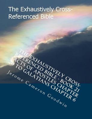 The Exhaustively Cross-Referenced Bible - Book 21 - Acts Of Apostles Chapter 20 To Galatians Chapter 6: The Exhaustively Cross-Referenced Bible Series Cover Image