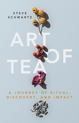 Art of Tea: A Journey of Ritual, Discovery, and Impact Cover Image