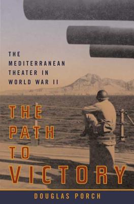The Path to Victory: The Mediterranean Theater in World War II By Douglas Porch Cover Image