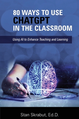 80 Ways to Use ChatGPT in the Classroom: Using AI to Enhance Teaching and Learning Cover Image