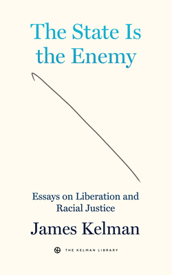 The State Is the Enemy: Essays on Liberation and Racial Justice (Kelman Library #3)