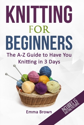 Knitting For Beginners: The A-Z Guide to Have You Knitting in 3 Days  (Includes 15 Knitting Patterns) (Paperback)