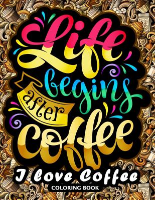 I love Coffee Coloring Book: Motivation Quotes with Flower and Coffee Coloring Pages for Adults and Grown-up Cover Image