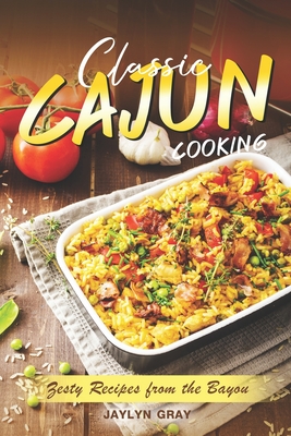 Classic Cajun Cooking: Zesty Recipes from the Bayou By Jaylyn Gray Cover Image