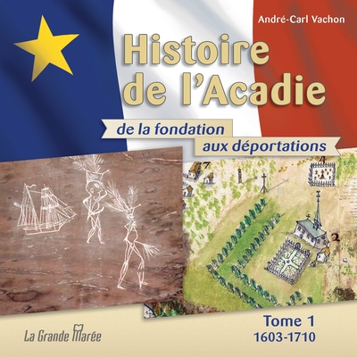 Histoire de l'Acadie - Tome 1: 1603-1710: De la fondation aux déportations By André-Carl Vachon Cover Image