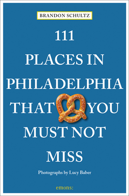 111 Places in Philadelphia That You Must Not Miss By Brandon Schultz, Lucy Baber (Photographer) Cover Image