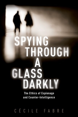 Spying Through a Glass Darkly: The Ethics of Espionage and Counter-Intelligence (New Topics in Applied Philosophy) By Cécile Fabre Cover Image
