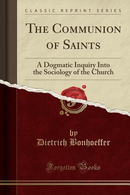 The Communion of Saints: A Dogmatic Inquiry Into the Sociology of the Church (Classic Reprint) The Communion of Saints: A Dogmatic Inquiry Into the Sociology of the Church (Classic Reprint) cover