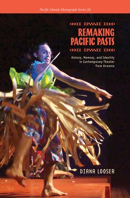 Remaking Pacific Pasts: History, Memory, and Identity in Contemporary Theater from Oceania (Pacific Islands Monograph) Cover Image