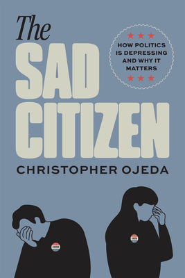 The Sad Citizen: How Politics Is Depressing and Why It Matters By Christopher Ojeda Cover Image