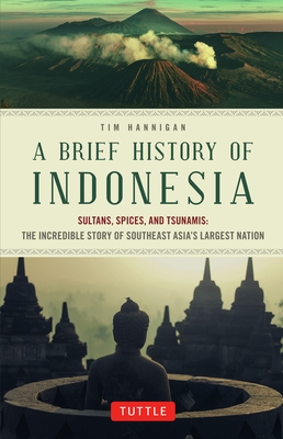 A Brief History of Indonesia: Sultans, Spices, and Tsunamis: The Incredible Story of Southeast Asia's Largest Nation Cover Image