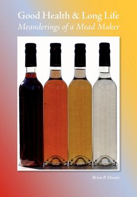 Good Health & Long Life Meanderings of a Mead Maker By Brian P. Dennis Cover Image