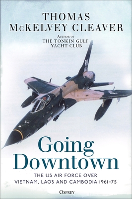 Going Downtown: The US Air Force over Vietnam, Laos and Cambodia, 1961–75 By Thomas McKelvey Cleaver Cover Image