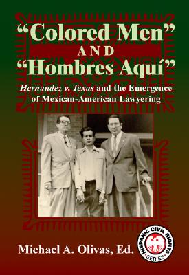 Colored Men and Hombres Aqui: Hernandez V. Texas and the Emergence of Mexican-American Lawyering (Hispanic Civil Rights) By Michael A. Olivas (Editor), Mark Tushnet (Foreword by) Cover Image