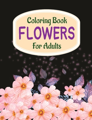 Coloring Book Flowers For Adults: A Flower Adult Coloring Book, Beautiful  and Awesome Floral Coloring Pages for Adult to Get Stress Relieving and  Rela (Paperback)