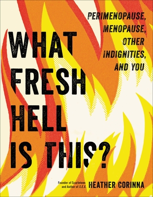 What Fresh Hell Is This?: Perimenopause, Menopause, Other Indignities, and You By Heather Corinna Cover Image
