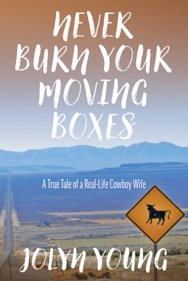 Never Burn Your Moving Boxes: A True Tale of a Real-Life Cowboy Wife By Jolyn Young Cover Image