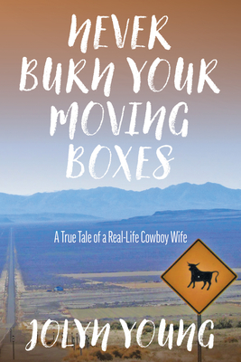 Never Burn Your Moving Boxes: A True Tale of a Real-Life Cowboy Wife Cover Image