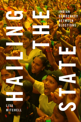 Hailing the State: Indian Democracy between Elections By Lisa Mitchell Cover Image